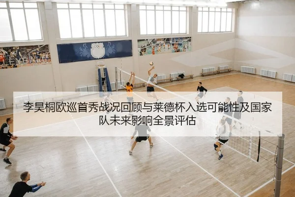 李昊桐欧巡首秀战况回顾与莱德杯入选可能性及国家队未来影响全景评估